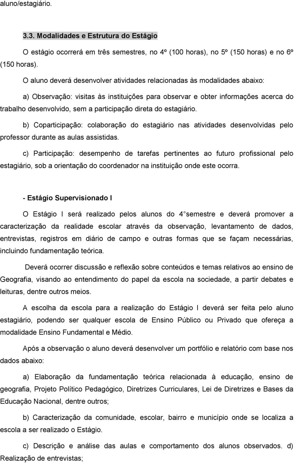 direta do estagiário. b) Coparticipação: colaboração do estagiário nas atividades desenvolvidas pelo professor durante as aulas assistidas.