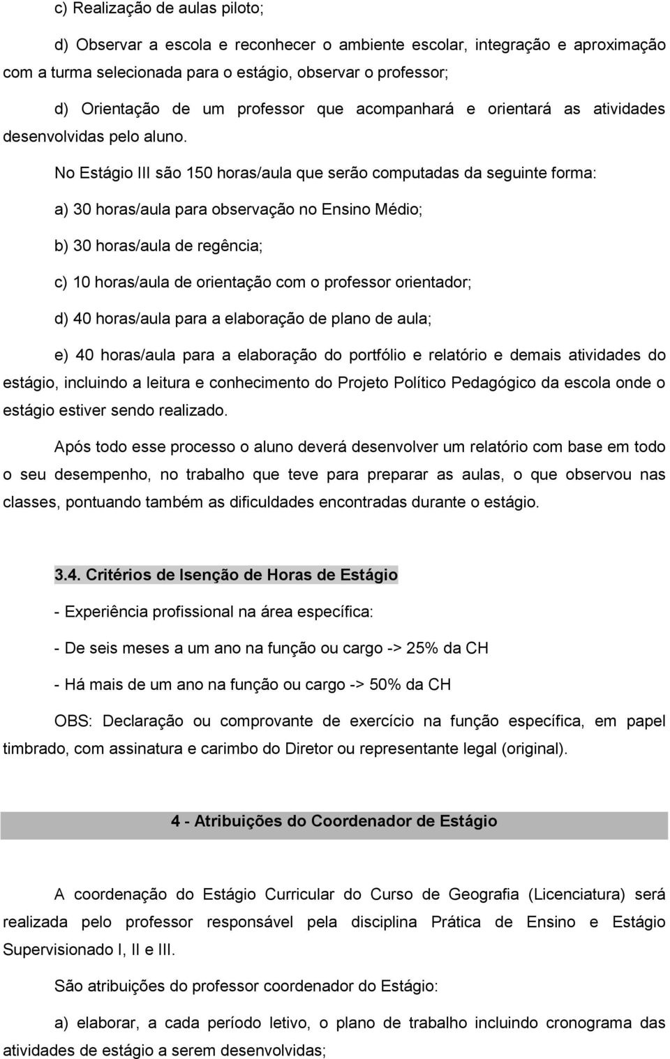 No Estágio III são 150 horas/aula que serão computadas da seguinte forma: a) 30 horas/aula para observação no Ensino Médio; b) 30 horas/aula de regência; c) 10 horas/aula de orientação com o