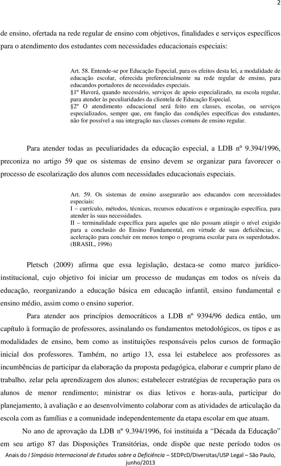 especiais. 1º Haverá, quando necessário, serviços de apoio especializado, na escola regular, para atender às peculiaridades da clientela de Educação Especial.