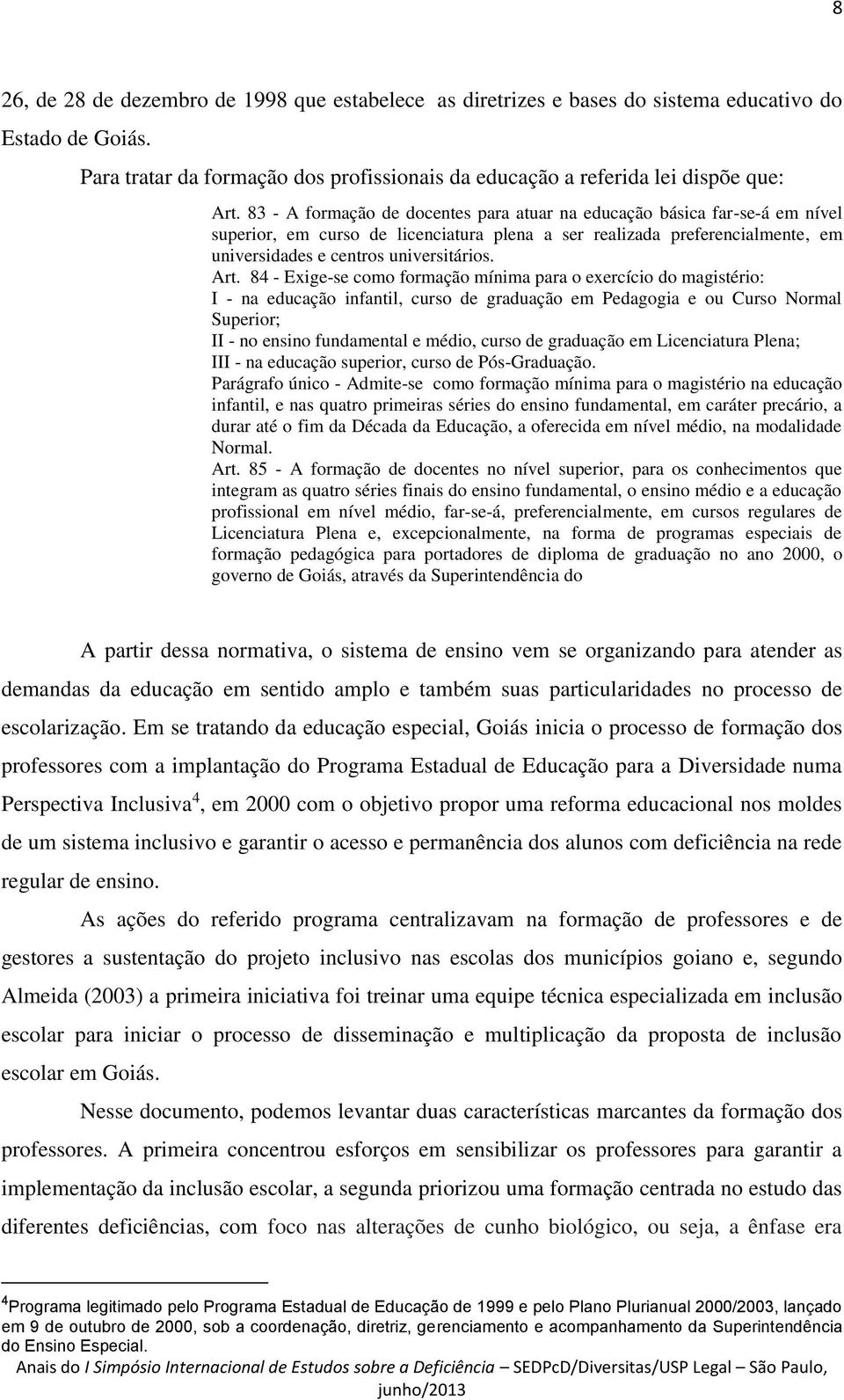 84 - Exige-se como formação mínima para o exercício do magistério: I - na educação infantil, curso de graduação em Pedagogia e ou Curso Normal Superior; II - no ensino fundamental e médio, curso de