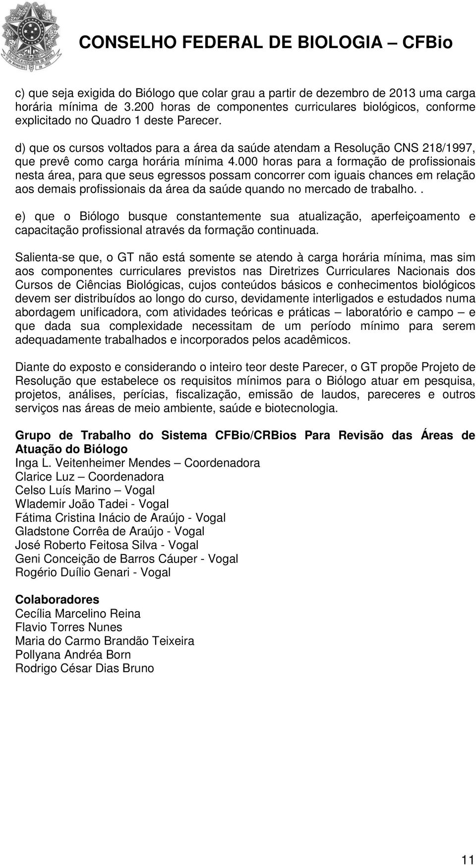 d) que os cursos voltados para a área da saúde atendam a Resolução CNS 218/1997, que prevê como carga horária mínima 4.