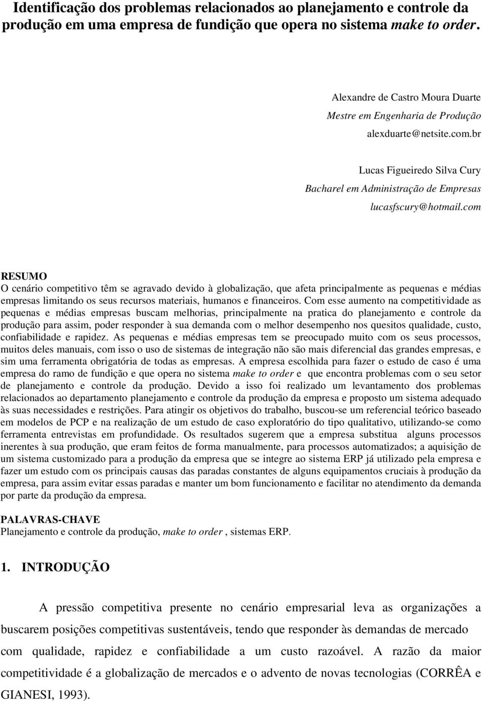 com RESUMO O cenário competitivo têm se agravado devido à globalização, que afeta principalmente as pequenas e médias empresas limitando os seus recursos materiais, humanos e financeiros.