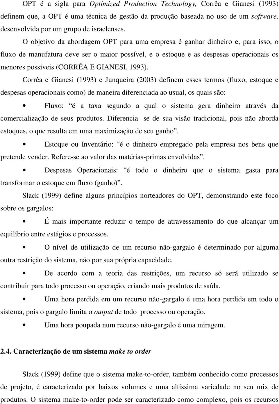 O objetivo da abordagem OPT para uma empresa é ganhar dinheiro e, para isso, o fluxo de manufatura deve ser o maior possível, e o estoque e as despesas operacionais os menores possíveis (CORRÊA E