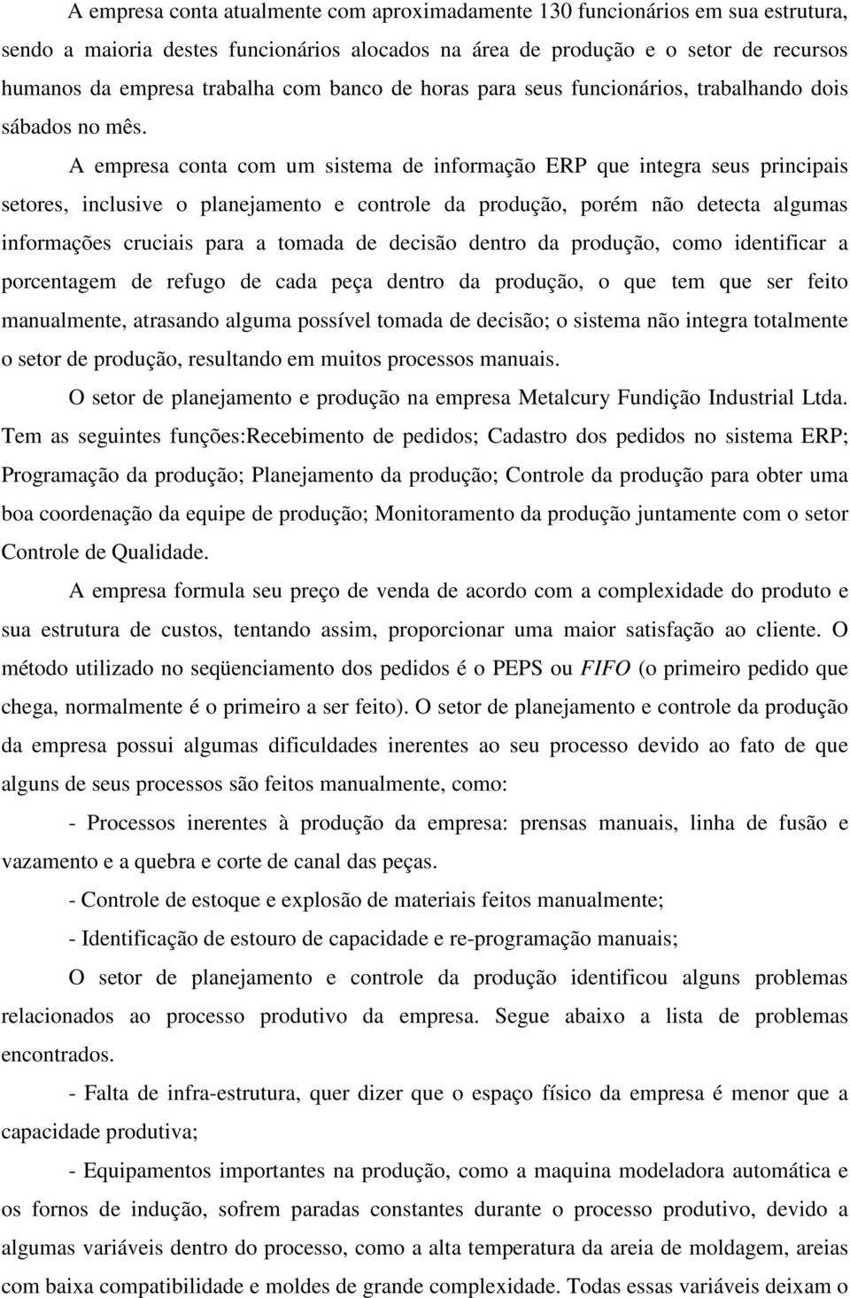 A empresa conta com um sistema de informação ERP que integra seus principais setores, inclusive o planejamento e controle da produção, porém não detecta algumas informações cruciais para a tomada de