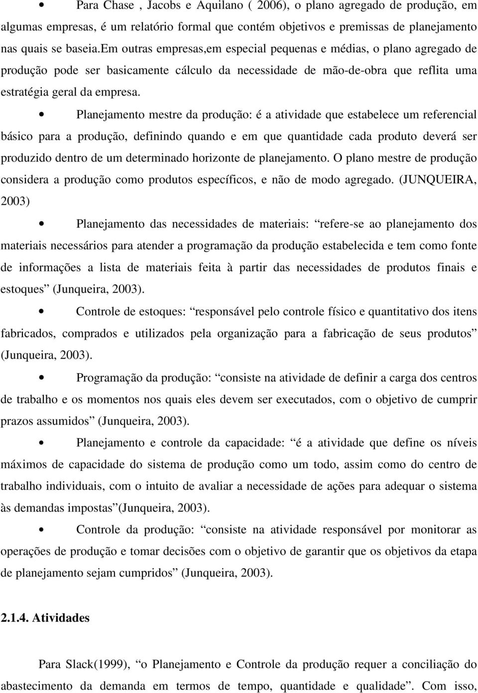 Planejamento mestre da produção: é a atividade que estabelece um referencial básico para a produção, definindo quando e em que quantidade cada produto deverá ser produzido dentro de um determinado