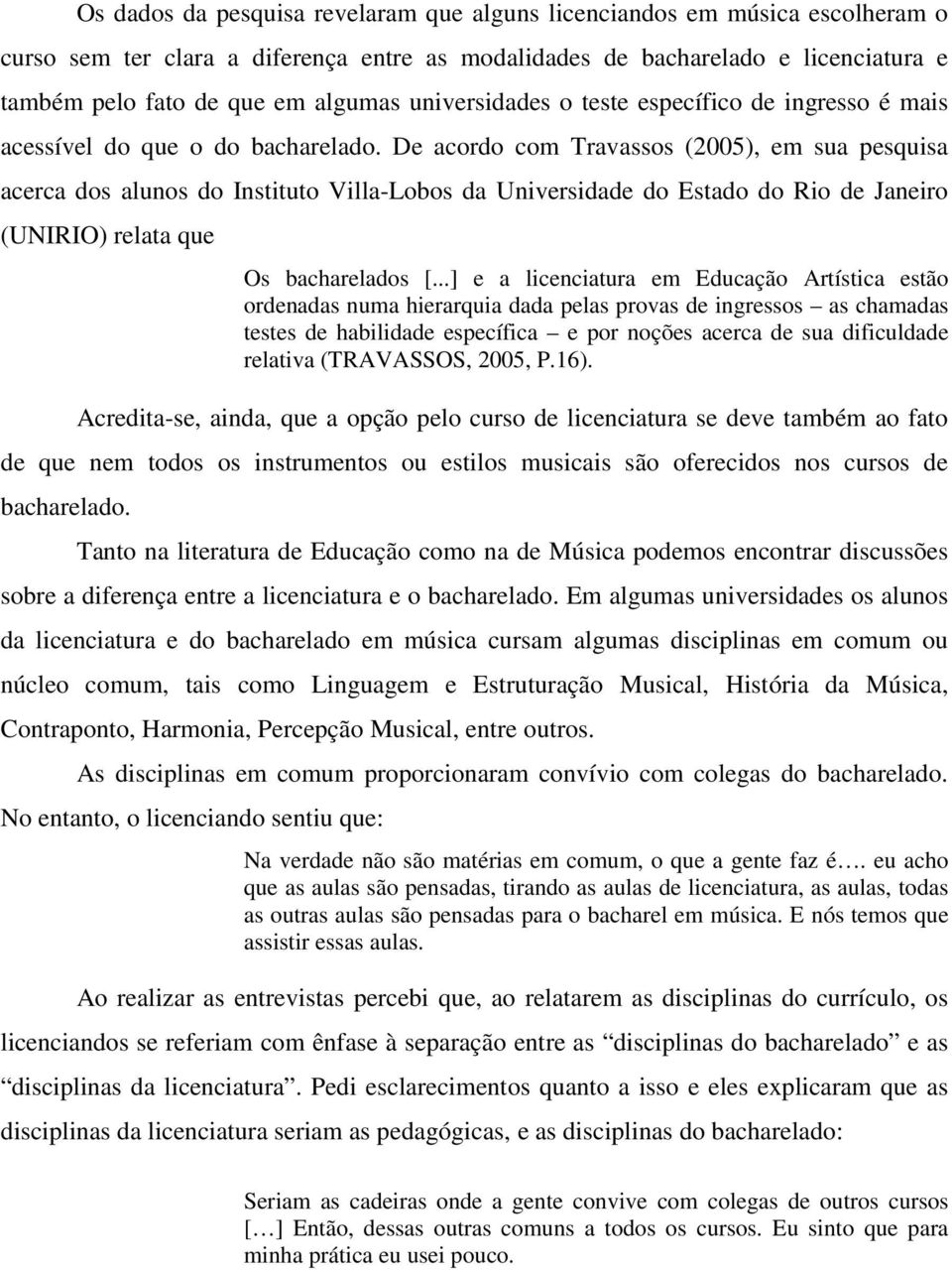 De acordo com Travassos (2005), em sua pesquisa acerca dos alunos do Instituto Villa-Lobos da Universidade do Estado do Rio de Janeiro (UNIRIO) relata que Os bacharelados [.