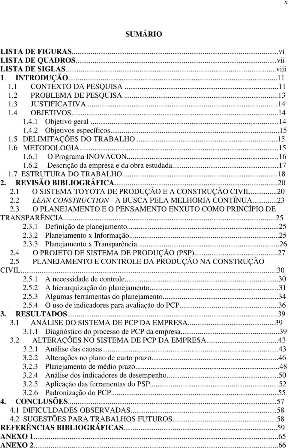 7 ESTRUTURA DO TRABALHO...18 2. REVISÃO BIBLIOGRÁFICA...20 2.1 O SISTEMA TOYOTA DE PRODUÇÃO E A CONSTRUÇÃO CIVIL...20 2.2 LEAN CONSTRUCTION - A BUSCA PELA MELHORIA CONTÍNUA...23 2.