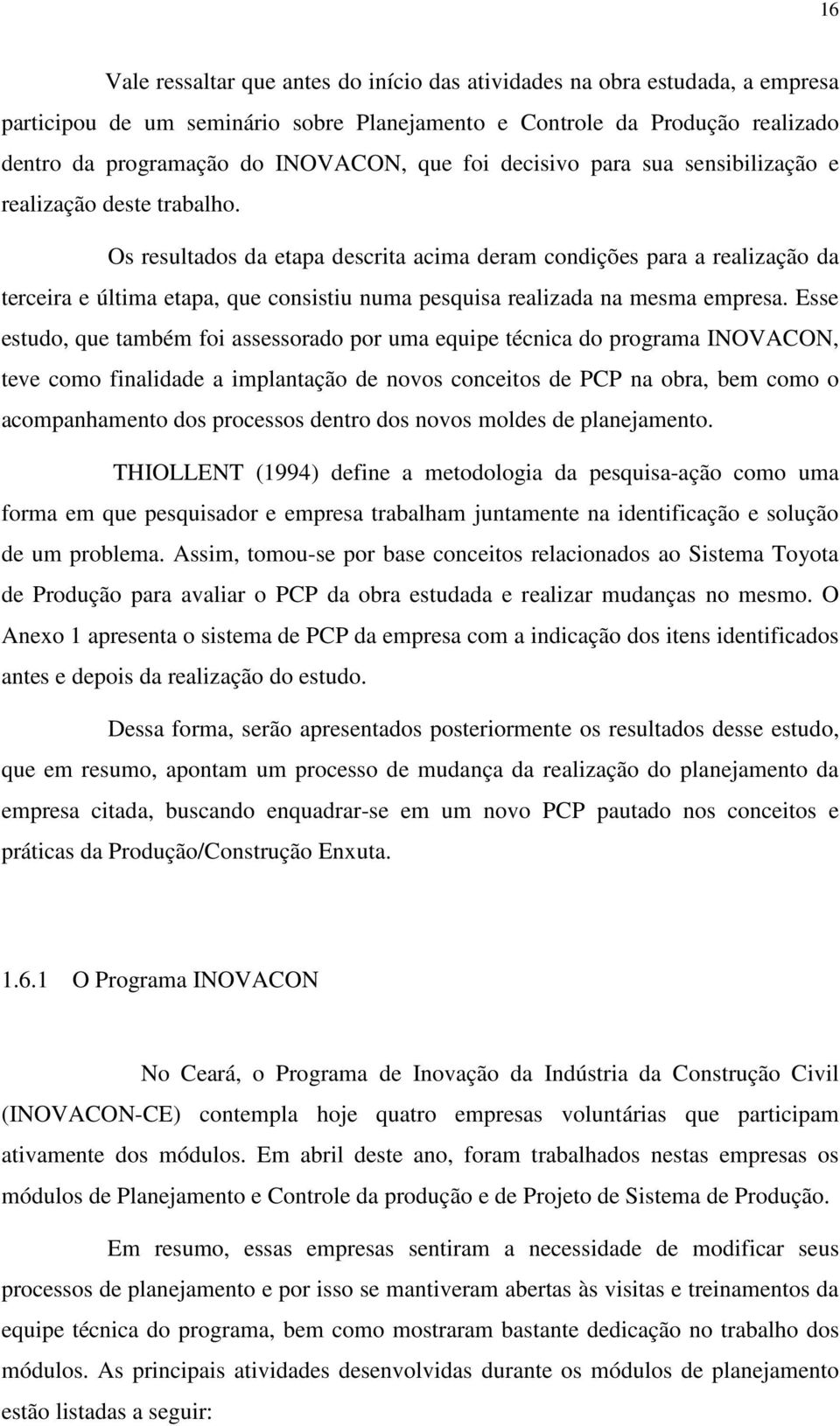 Os resultados da etapa descrita acima deram condições para a realização da terceira e última etapa, que consistiu numa pesquisa realizada na mesma empresa.