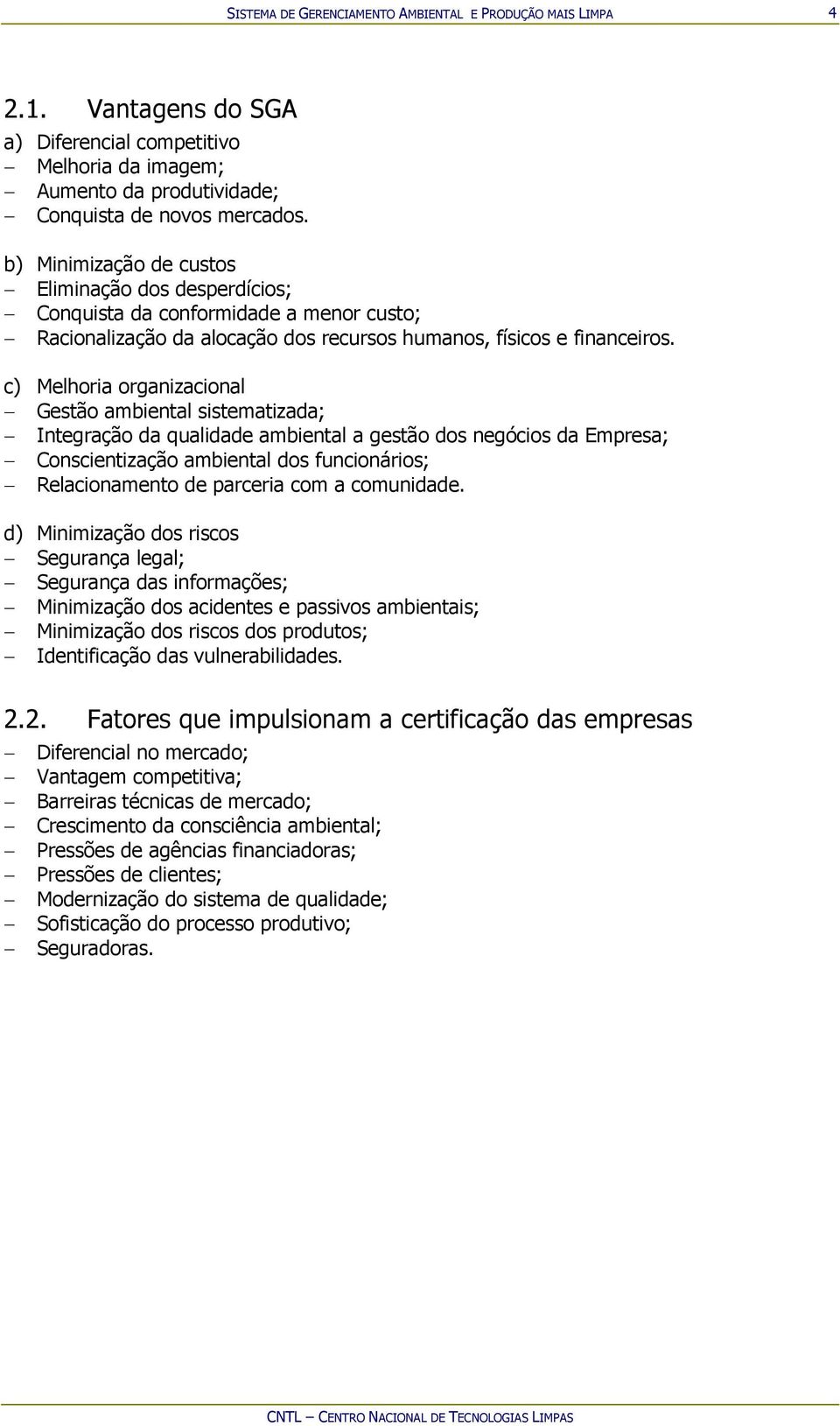 c) Melhoria organizacional Gestão ambiental sistematizada; Integração da qualidade ambiental a gestão dos negócios da Empresa; Conscientização ambiental dos funcionários; Relacionamento de parceria