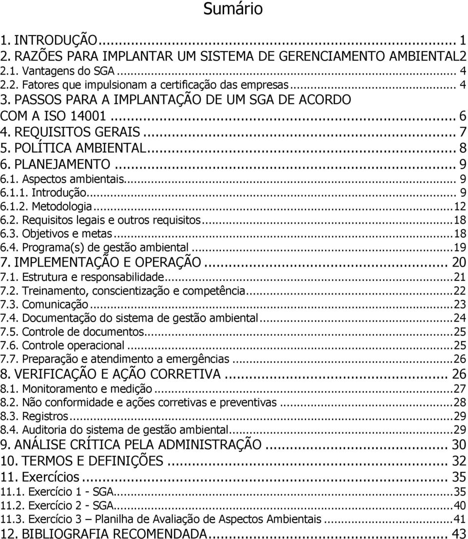 Metodologia...12 6.2. Requisitos legais e outros requisitos...18 6.3. Objetivos e metas...18 6.4. Programa(s) de gestão ambiental...19 7. IMPLEMENTAÇÃO E OPERAÇÃO... 20 7.1. Estrutura e responsabilidade.