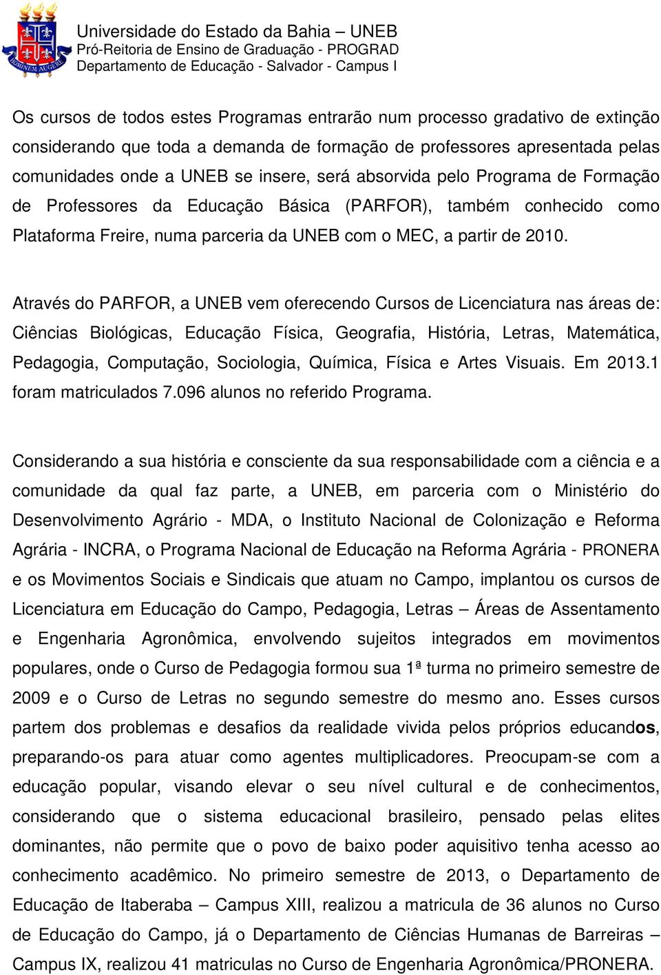 Através do PARFOR, a UNEB vem oferecendo Cursos de Licenciatura nas áreas de: Ciências Biológicas, Educação Física, Geografia, História, Letras, Matemática, Pedagogia, Computação, Sociologia,