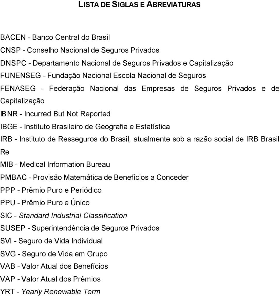 Estatística IRB - Instituto de Resseguros do Brasil, atualmente sob a razão social de IRB Brasil Re MIB - Medical Information Bureau PMBAC - Provisão Matemática de Benefícios a Conceder PPP - Prêmio