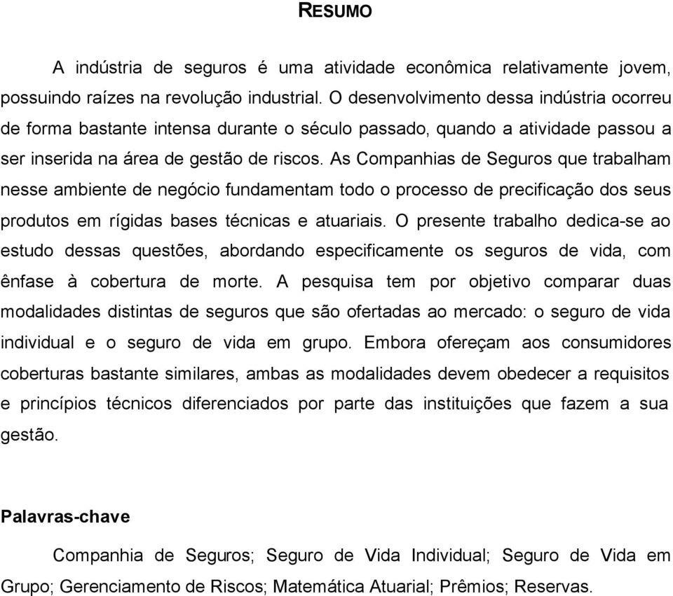 As Companhias de Seguros que trabalham nesse ambiente de negócio fundamentam todo o processo de precificação dos seus produtos em rígidas bases técnicas e atuariais.