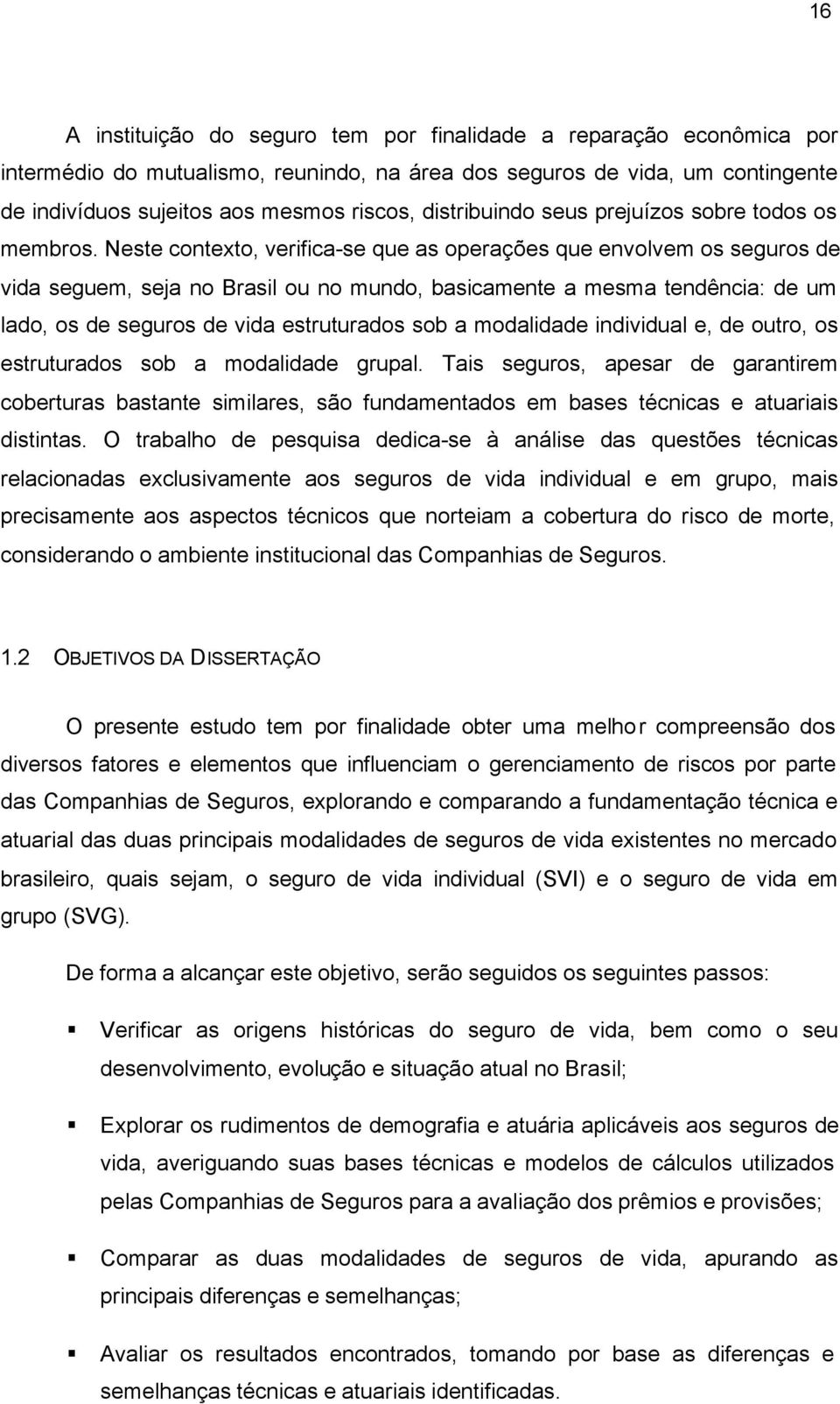 Neste conteto, verifica-se que as operações que envolvem os seguros de vida seguem, seja no Brasil ou no mundo, basicamente a mesma tendência: de um lado, os de seguros de vida estruturados sob a