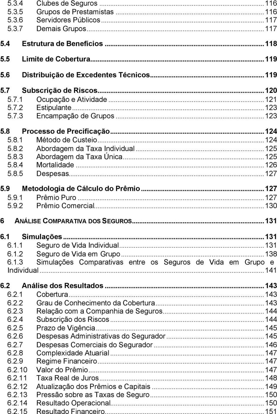 8.1 Método de Custeio...124 5.8.2 Abordagem da Taa Individual...125 5.8.3 Abordagem da Taa Única...125 5.8.4 Mortalidade...126 5.8.5 Despesas...127 5.9 Metodologia de Cálculo do Prêmio...127 5.9.1 Prêmio Puro.