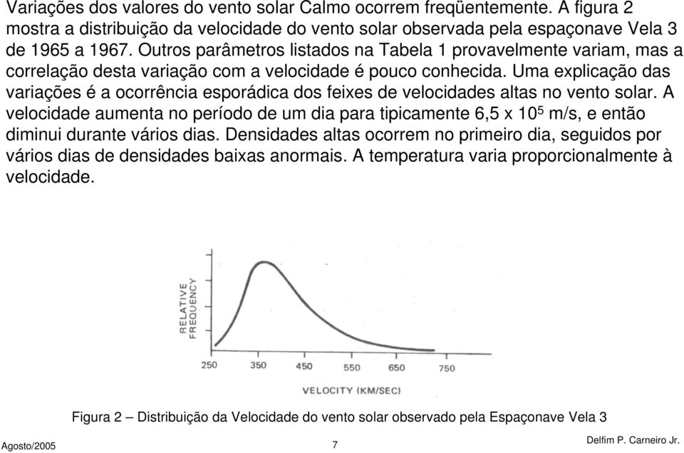 Uma explicação das variações é a ocorrência esporádica dos feixes de velocidades altas no vento solar.