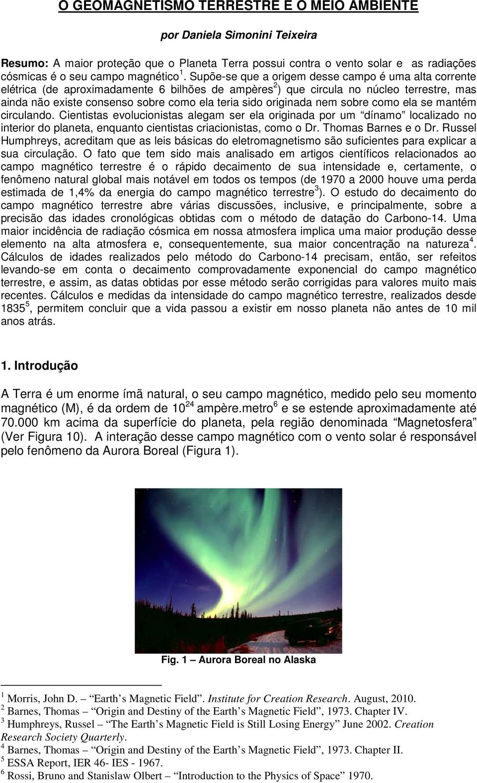 originada nem sobre como ela se mantém circulando. Cientistas evolucionistas alegam ser ela originada por um dínamo localizado no interior do planeta, enquanto cientistas criacionistas, como o Dr.