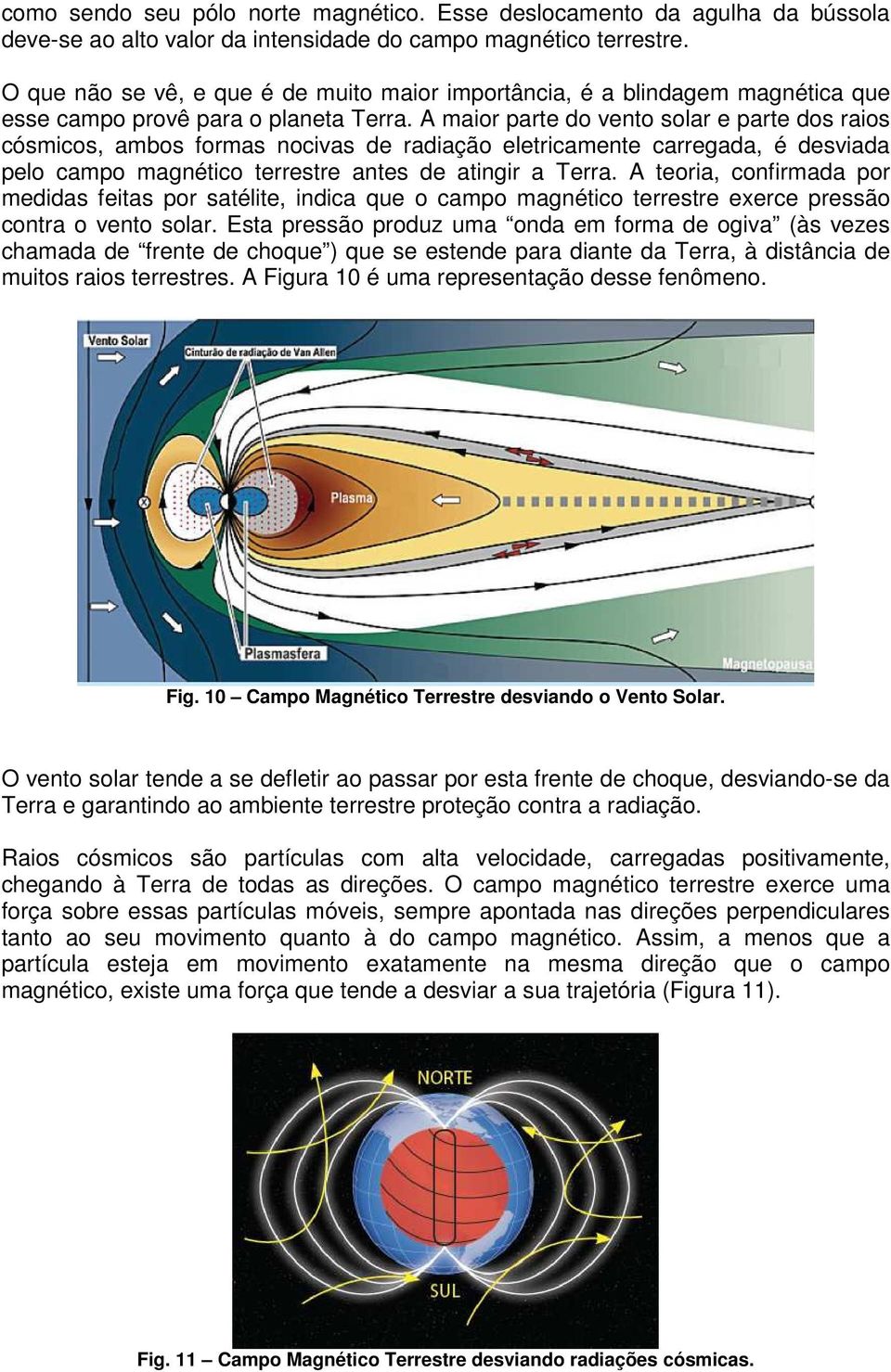 A maior parte do vento solar e parte dos raios cósmicos, ambos formas nocivas de radiação eletricamente carregada, é desviada pelo campo magnético terrestre antes de atingir a Terra.