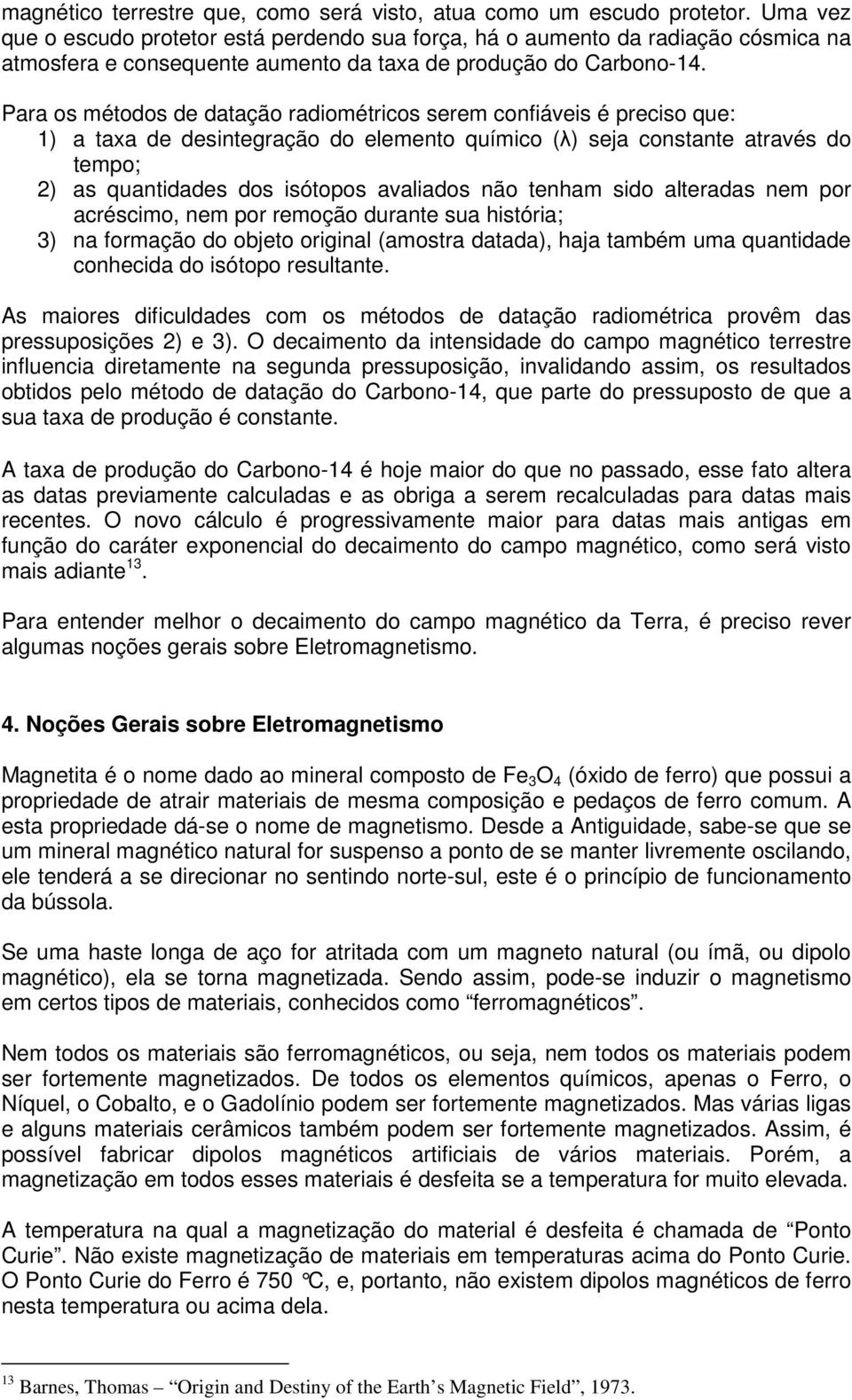 Para os métodos de datação radiométricos serem confiáveis é preciso que: 1) a taxa de desintegração do elemento químico (λ) seja constante através do tempo; 2) as quantidades dos isótopos avaliados