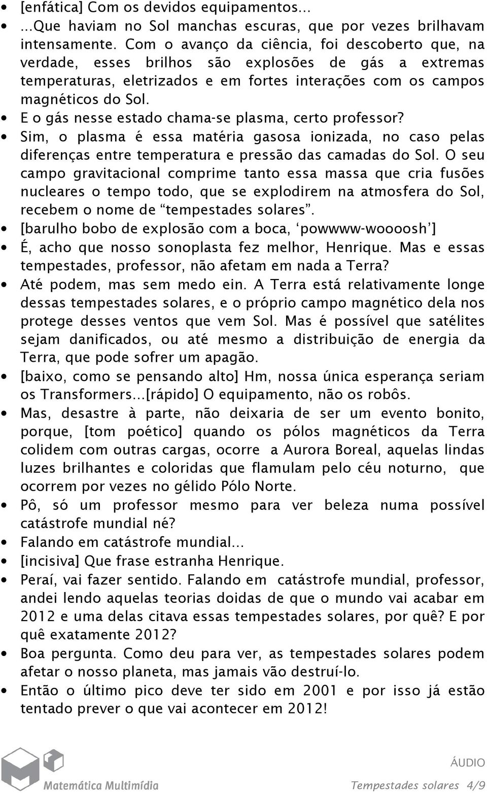 E o gás nesse estado chama-se plasma, certo professor? Sim, o plasma é essa matéria gasosa ionizada, no caso pelas diferenças entre temperatura e pressão das camadas do Sol.