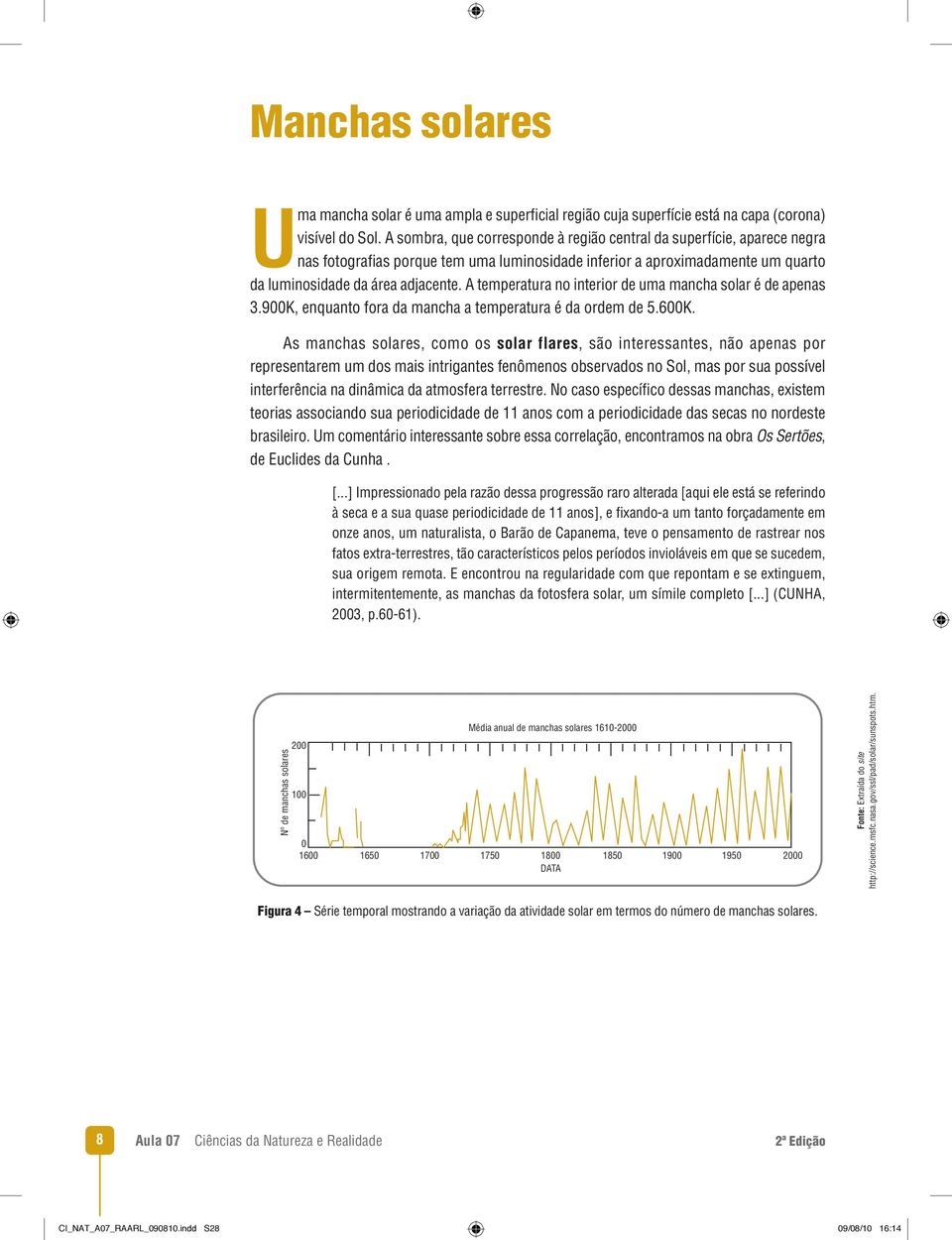 A temperatura no interior de uma mancha solar é de apenas 3.900K, enquanto fora da mancha a temperatura é da ordem de 5.600K.