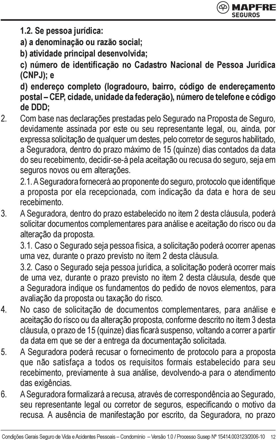 Com base nas declarações prestadas pelo Segurado na Proposta de Seguro, devidamente assinada por este ou seu representante legal, ou, ainda, por expressa solicitação de qualquer um destes, pelo