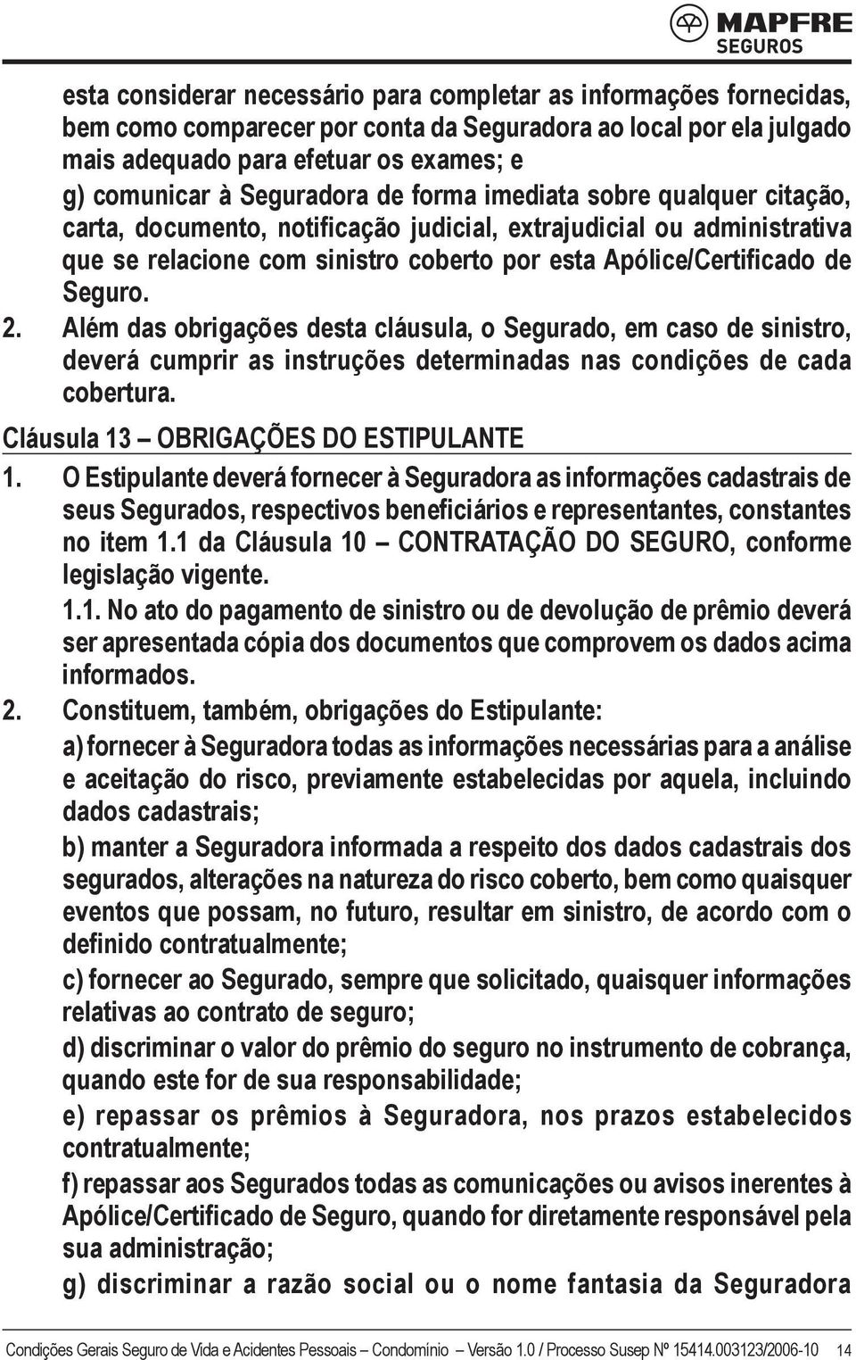 Seguro. 2. Além das obrigações desta cláusula, o Segurado, em caso de sinistro, deverá cumprir as instruções determinadas nas condições de cada cobertura. Cláusula 13 OBRIGAÇÕES DO ESTIPULANTE 1.