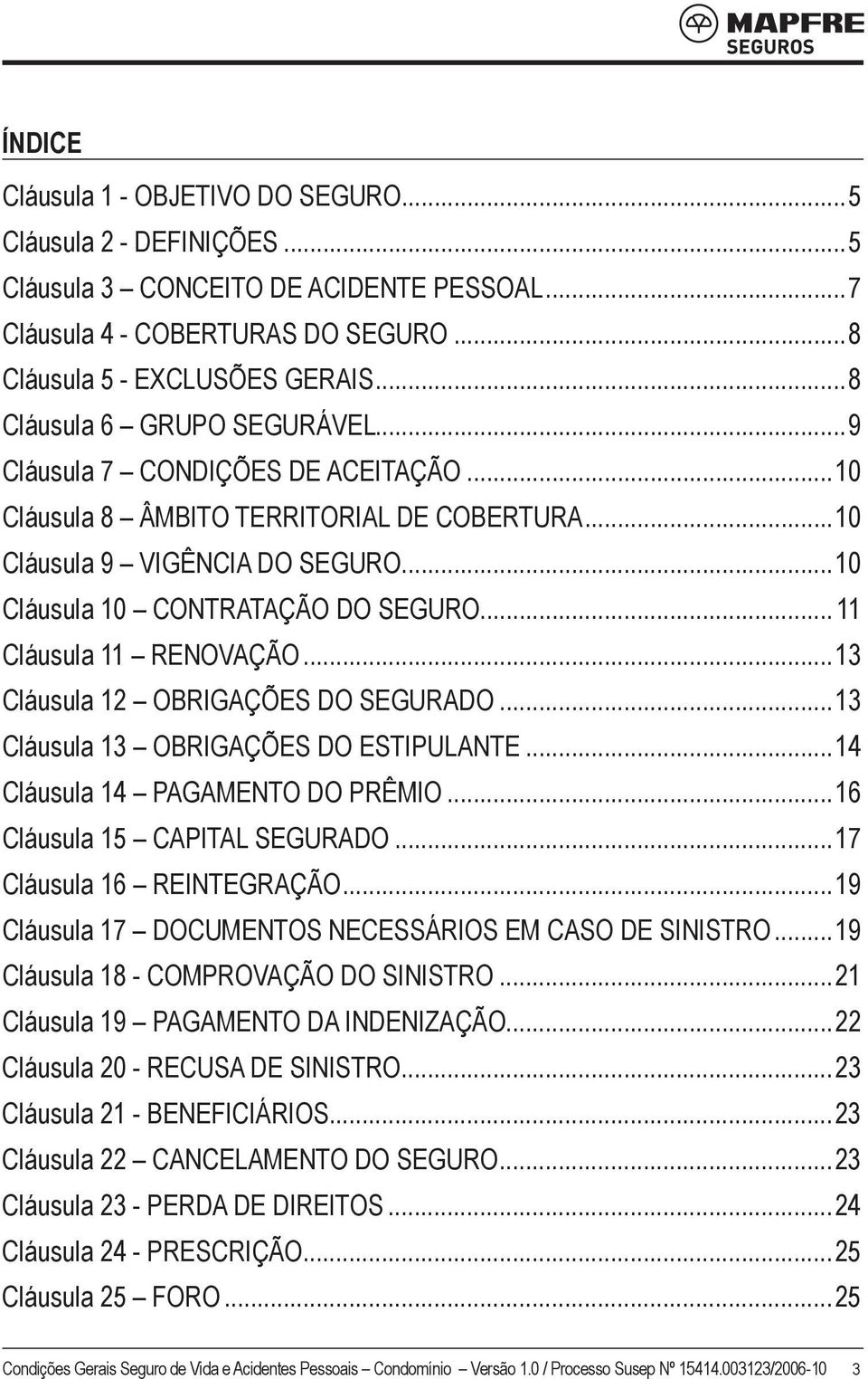 .. 11 Cláusula 11 RENOVAÇÃO...13 Cláusula 12 OBRIGAÇÕES DO SEGURADO...13 Cláusula 13 OBRIGAÇÕES DO ESTIPULANTE...14 Cláusula 14 PAGAMENTO DO PRÊMIO...16 Cláusula 15 CAPITAL SEGURADO.