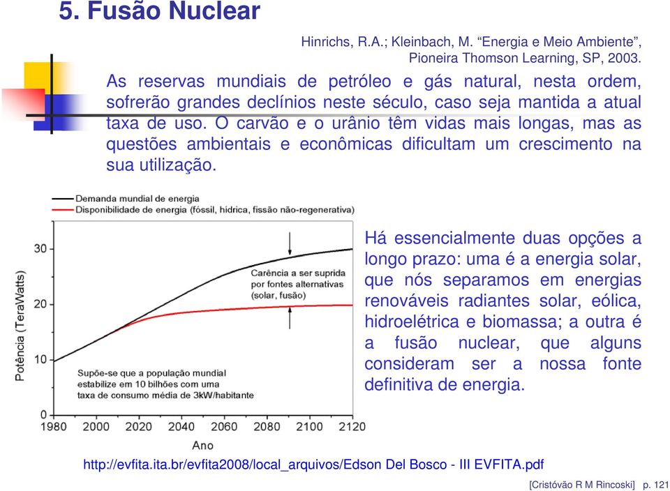 O carvão e o urânio têm vidas mais longas, mas as questões ambientais e econômicas dificultam um crescimento na sua utilização.