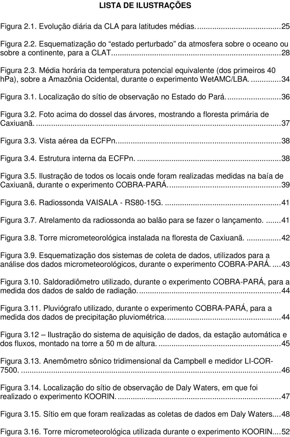 Localização do sítio de observação no Estado do Pará...36 Figura 3.2. Foto acima do dossel das árvores, mostrando a floresta primária de Caxiuanã....37 Figura 3.3. Vista aérea da ECFPn...38 Figura 3.