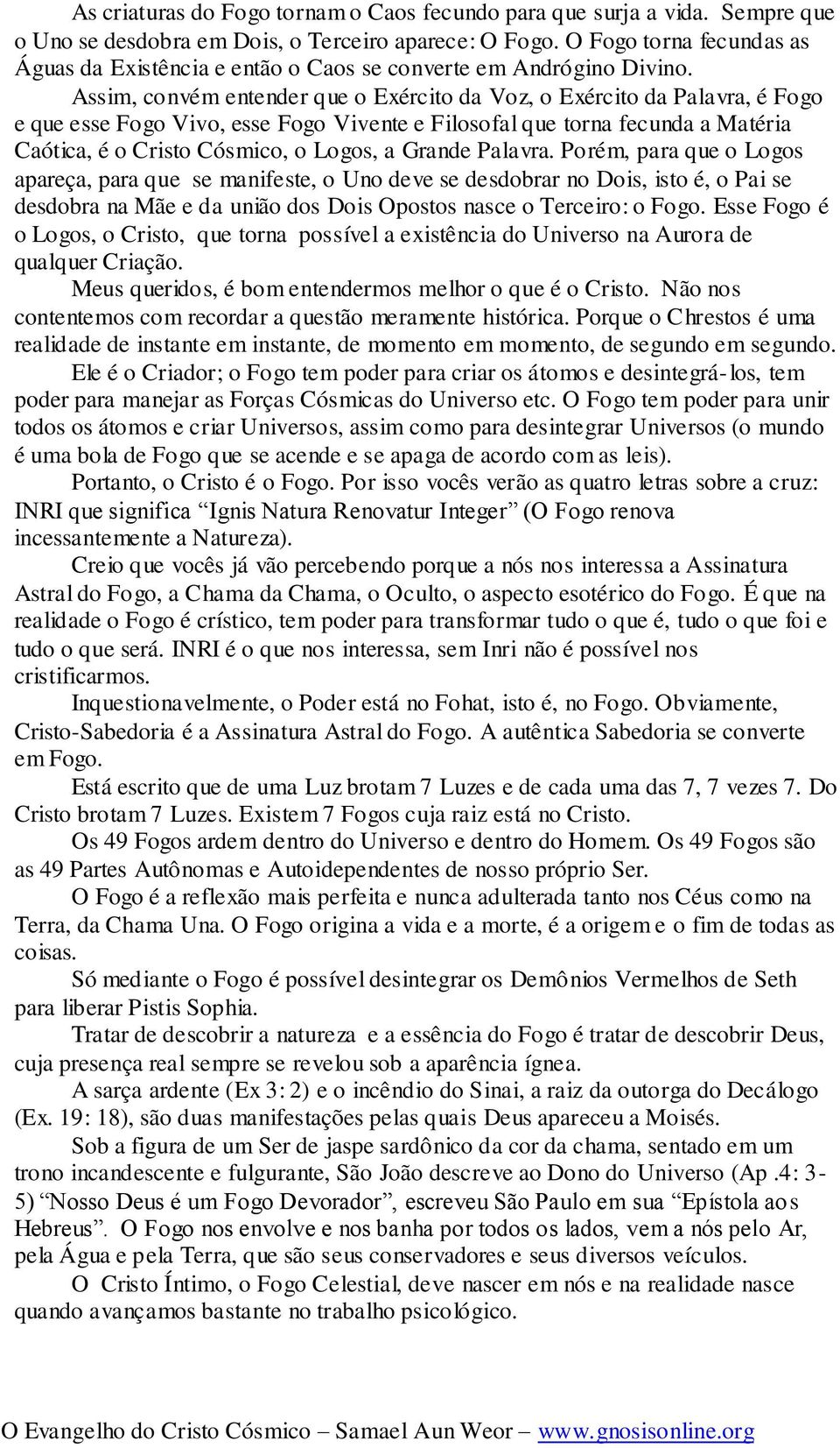 Assim, convém entender que o Exército da Voz, o Exército da Palavra, é Fogo e que esse Fogo Vivo, esse Fogo Vivente e Filosofal que torna fecunda a Matéria Caótica, é o Cristo Cósmico, o Logos, a