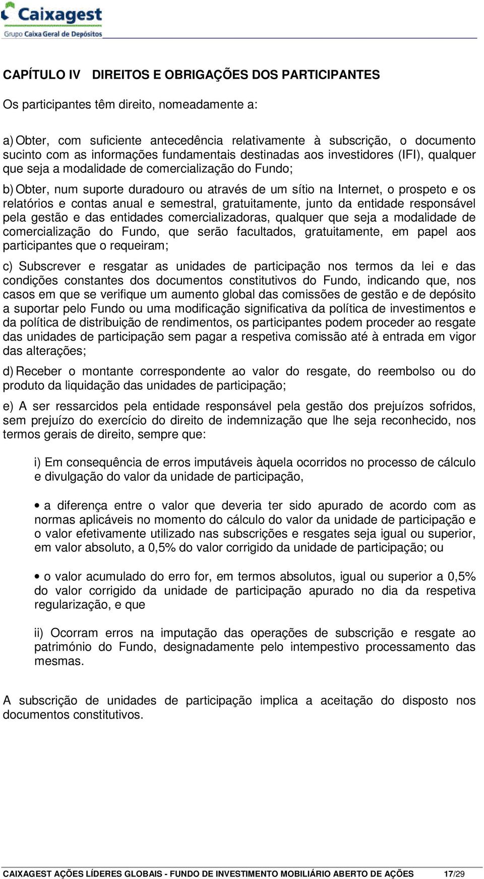 e os relatórios e contas anual e semestral, gratuitamente, junto da entidade responsável pela gestão e das entidades comercializadoras, qualquer que seja a modalidade de comercialização do Fundo, que