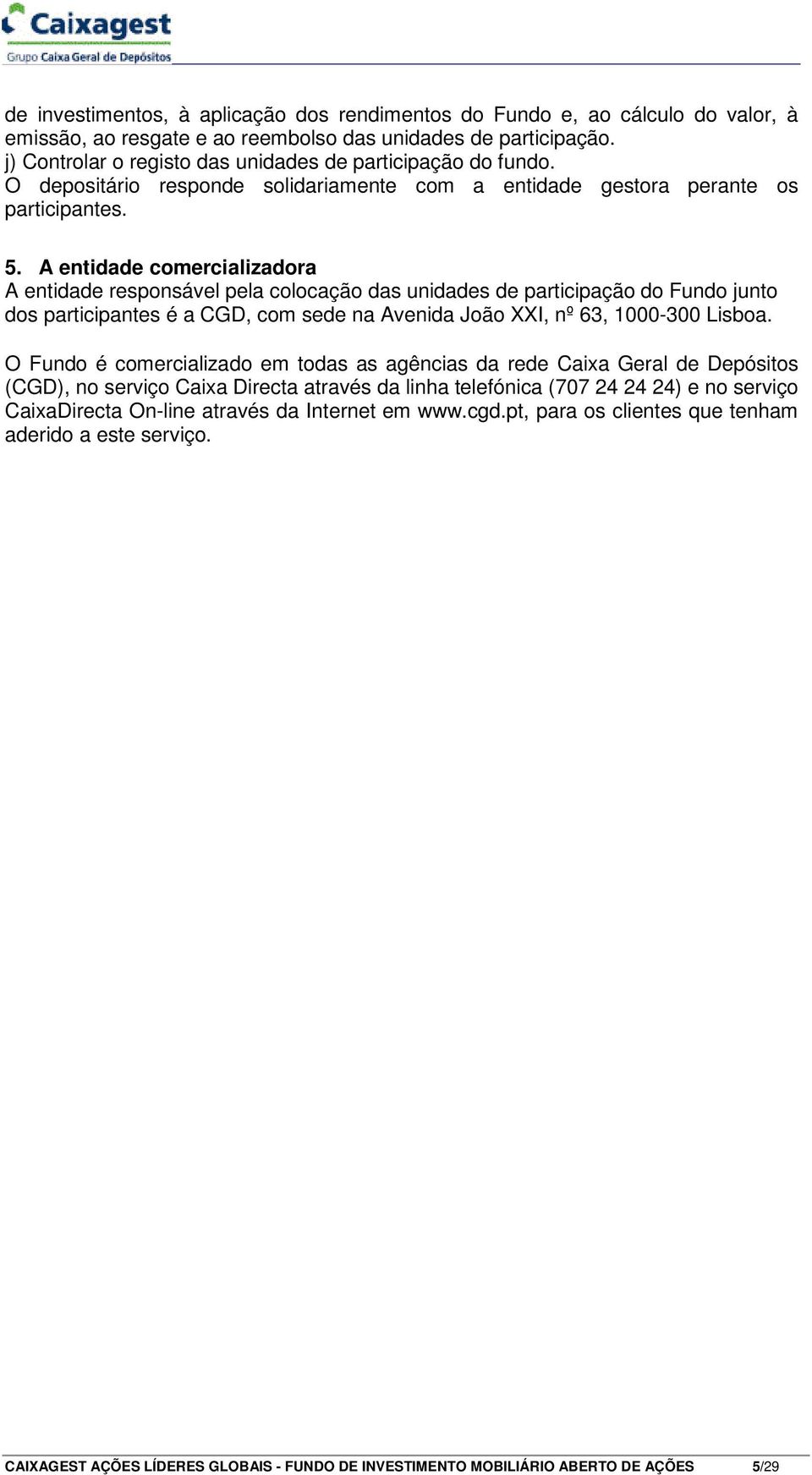 A entidade comercializadora A entidade responsável pela colocação das unidades de participação do Fundo junto dos participantes é a CGD, com sede na Avenida João XXI, nº 63, 1000-300 Lisboa.