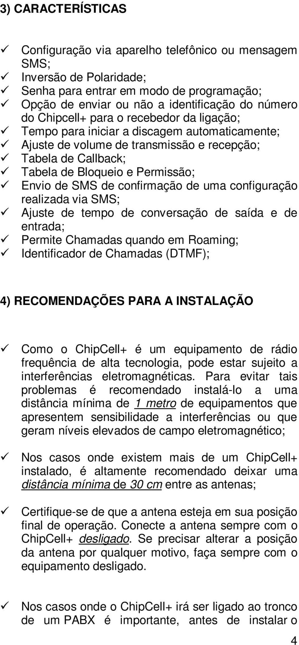 confirmação de uma configuração realizada via SMS; Ajuste de tempo de conversação de saída e de entrada; Permite Chamadas quando em Roaming; Identificador de Chamadas (DTMF); 4) RECOMENDAÇÕES PARA A