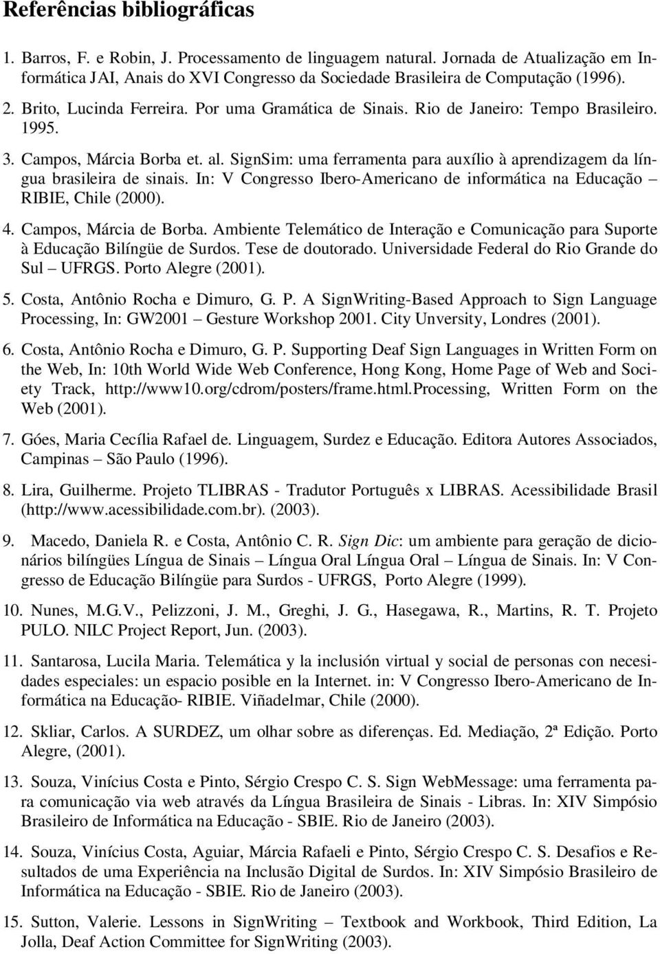 SignSim: uma ferramenta para auxílio à aprendizagem da língua brasileira de sinais. In: V Congresso Ibero-Americano de informática na Educação RIBIE, Chile (2000). 4. Campos, Márcia de Borba.