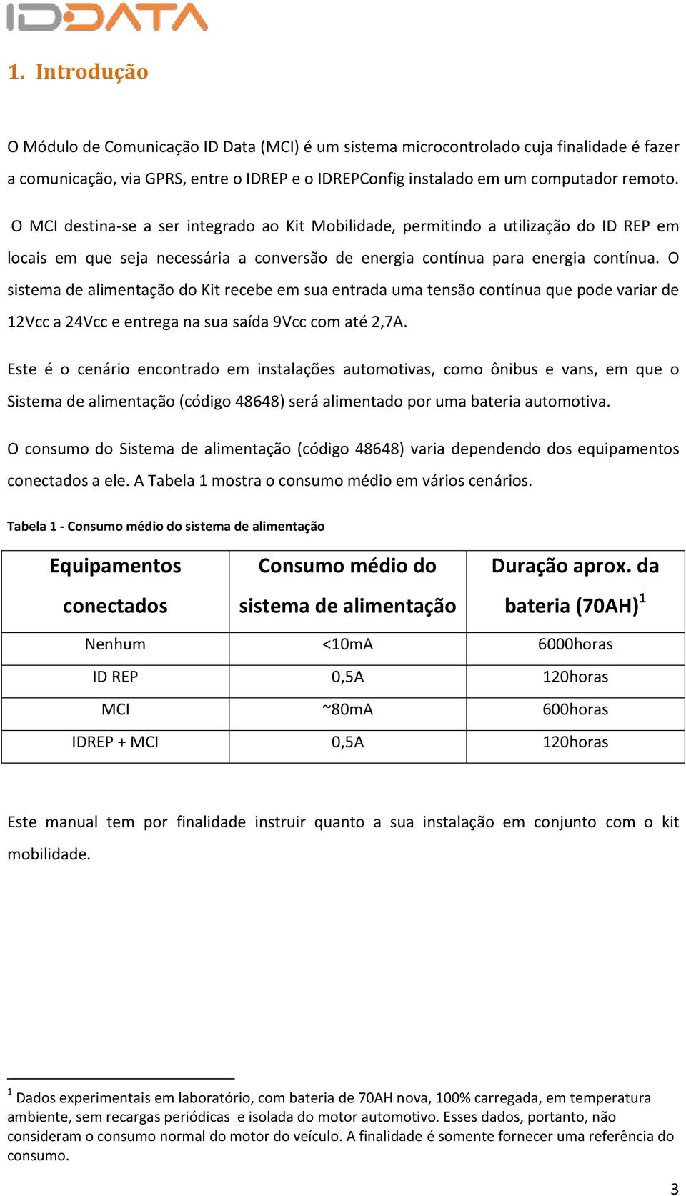 O sistema de alimentação do Kit recebe em sua entrada uma tensão contínua que pode variar de 12Vcc a 24Vcc e entrega na sua saída 9Vcc com até 2,7A.