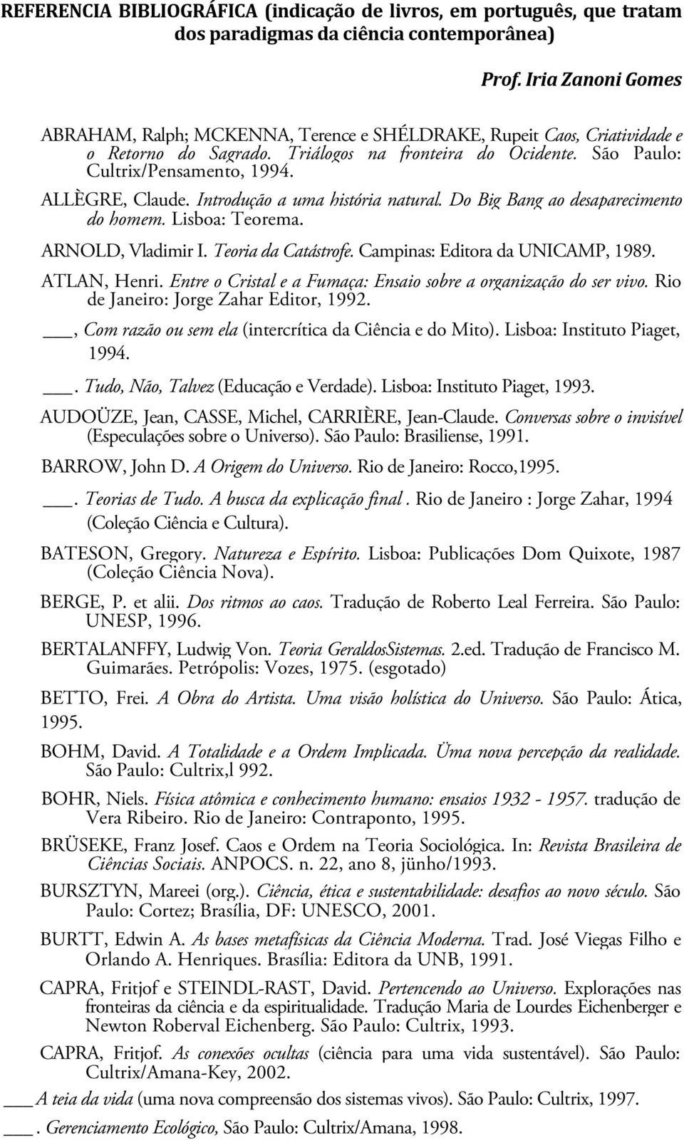 ALLÈGRE, Claude. Introdução a uma história natural. Do Big Bang ao desaparecimento do homem. Lisboa: Teorema. ARNOLD, Vladimir I. Teoria da Catástrofe. Campinas: Editora da UNICAMP, 1989.