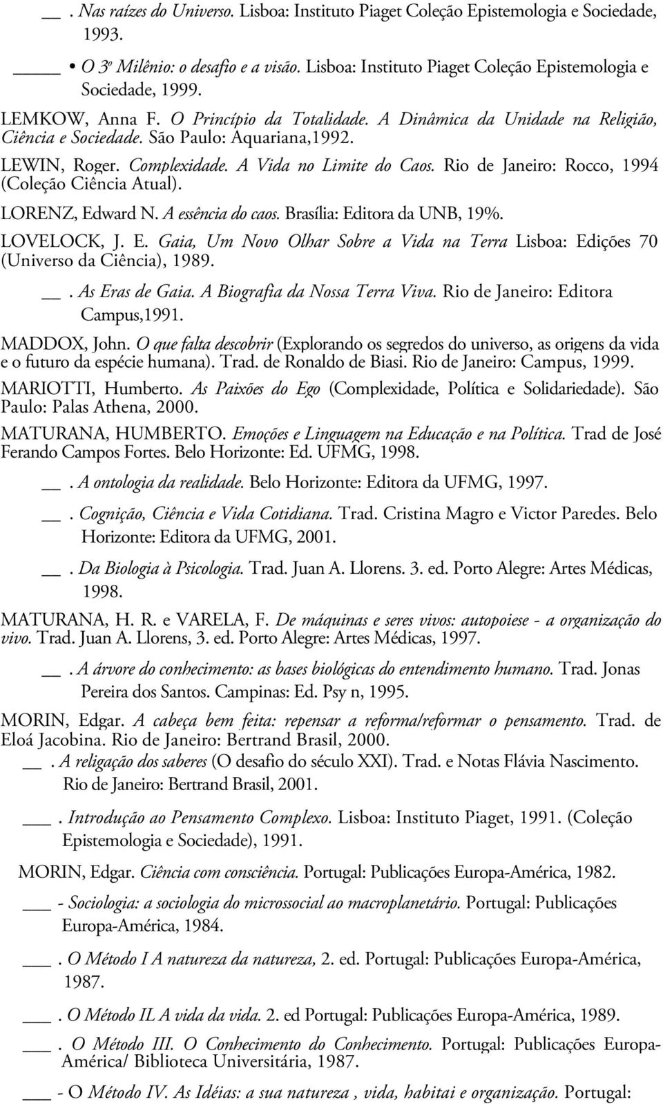 Rio de Janeiro: Rocco, 1994 (Coleção Ciência Atual). LORENZ, Edward N. A essência do caos. Brasília: Editora da UNB, 19%. LOVELOCK, J. E. Gaia, Um Novo Olhar Sobre a Vida na Terra Lisboa: Edições 70 (Universo da Ciência), 1989.