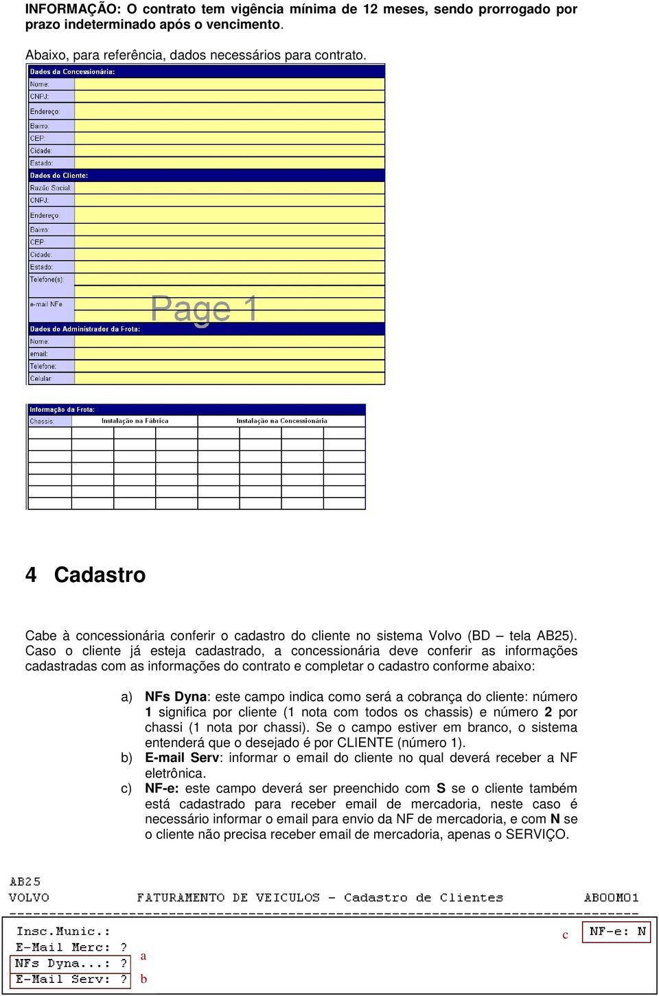 Caso o cliente já esteja cadastrado, a concessionária deve conferir as informações cadastradas com as informações do contrato e completar o cadastro conforme abaixo: a) NFs Dyna: este campo indica