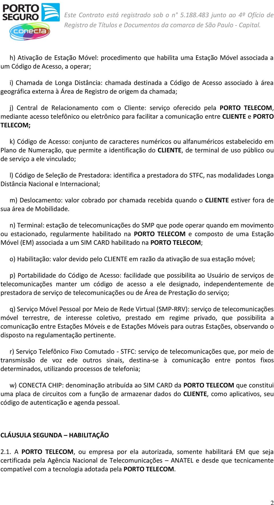 facilitar a comunicação entre CLIENTE e PORTO TELECOM; k) Código de Acesso: conjunto de caracteres numéricos ou alfanuméricos estabelecido em Plano de Numeração, que permite a identificação do