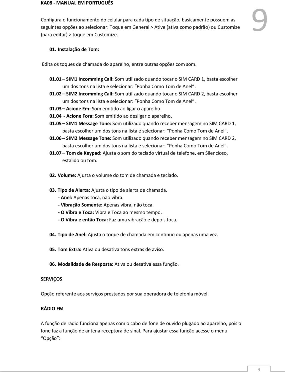 01.02 SIM2 Incomming Call: Som utilizado quando tocar o SIM CARD 2, basta escolher um dos tons na lista e selecionar: Ponha Como Tom de Anel. 01.03 Acione Em: Som emitido ao ligar o aparelho. 01.04 - Acione Fora: Som emitido ao desligar o aparelho.