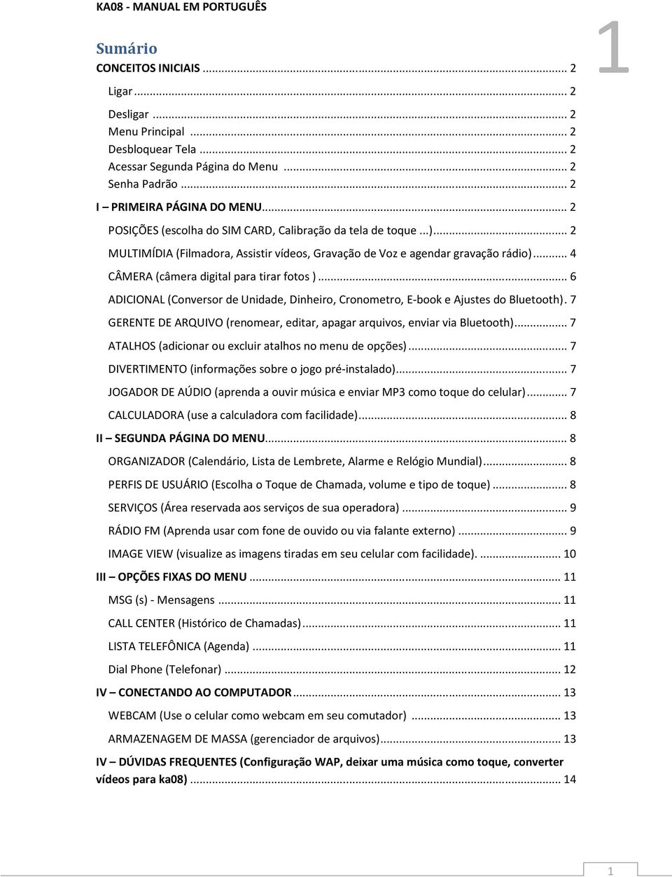 .. 6 ADICIONAL (Conversor de Unidade, Dinheiro, Cronometro, E-book e Ajustes do Bluetooth). 7 GERENTE DE ARQUIVO (renomear, editar, apagar arquivos, enviar via Bluetooth).