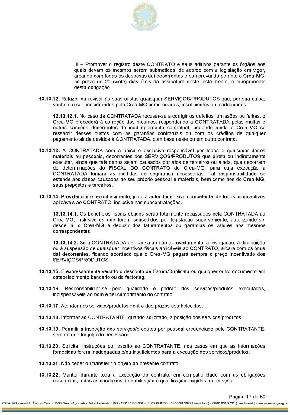 Refazer ou revisar às suas custas quaisquer SERVIÇOS/PRODUTOS que, por sua culpa, venham a ser considerados pelo Crea-MG como errados, insuficientes ou inadequados. 13