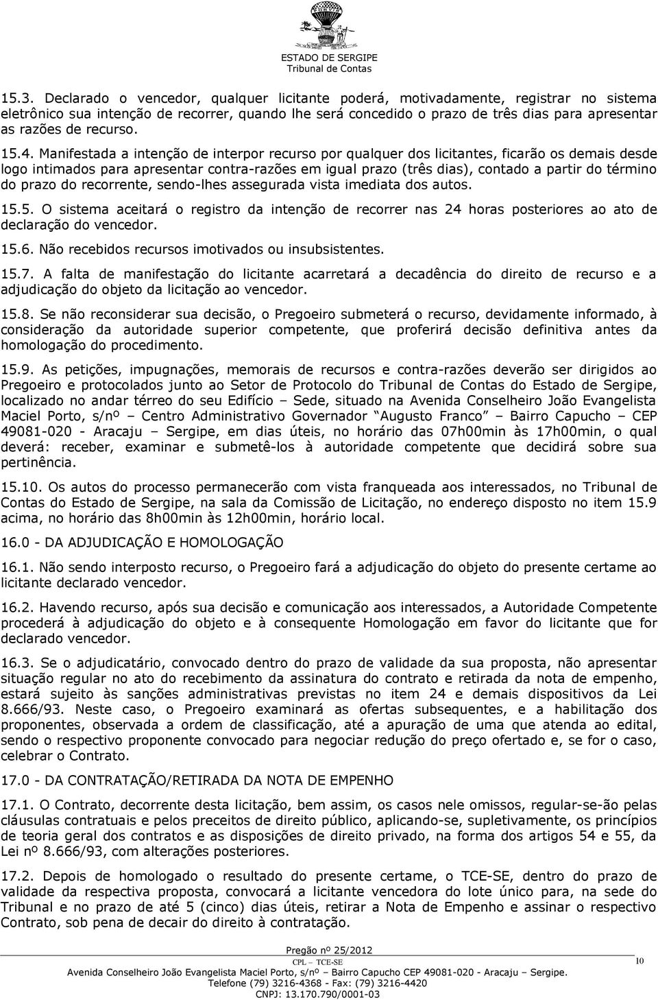 Manifestada a intenção de interpor recurso por qualquer dos licitantes, ficarão os demais desde logo intimados para apresentar contra-razões em igual prazo (três dias), contado a partir do término do