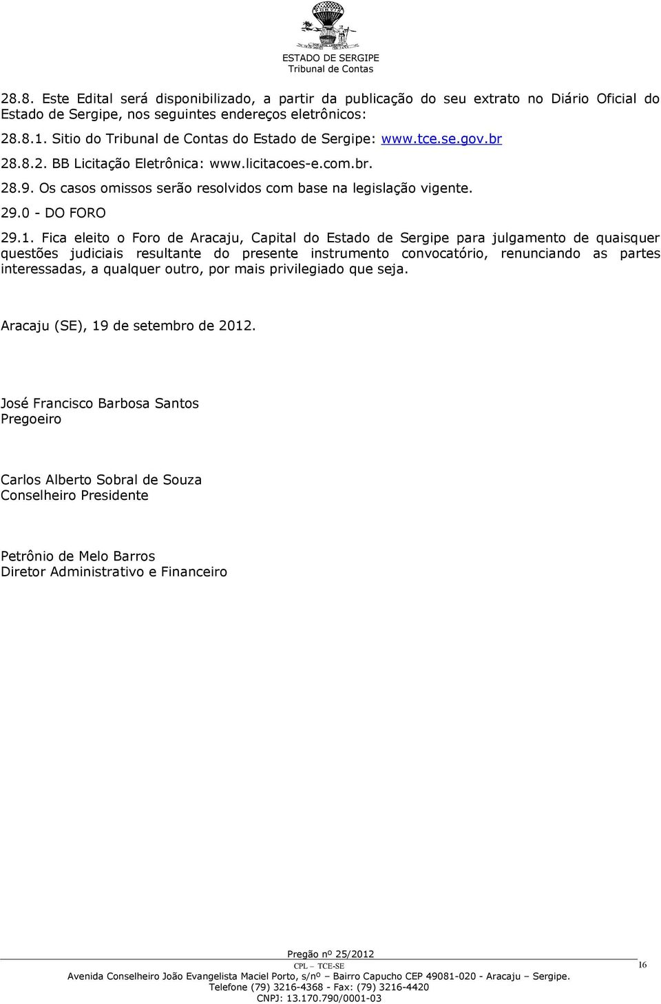 Fica eleito o Foro de Aracaju, Capital do Estado de Sergipe para julgamento de quaisquer questões judiciais resultante do presente instrumento convocatório, renunciando as partes interessadas, a