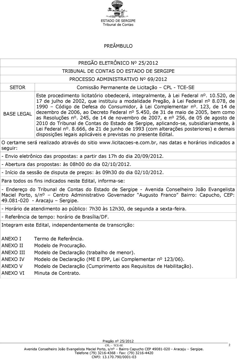 078, de 1990 Código de Defesa do Consumidor, à Lei Complementar nº. 123, de 14 de dezembro de 2006, ao Decreto Federal nº 5.450, de 31 de maio de 2005, bem como as Resoluções nº.