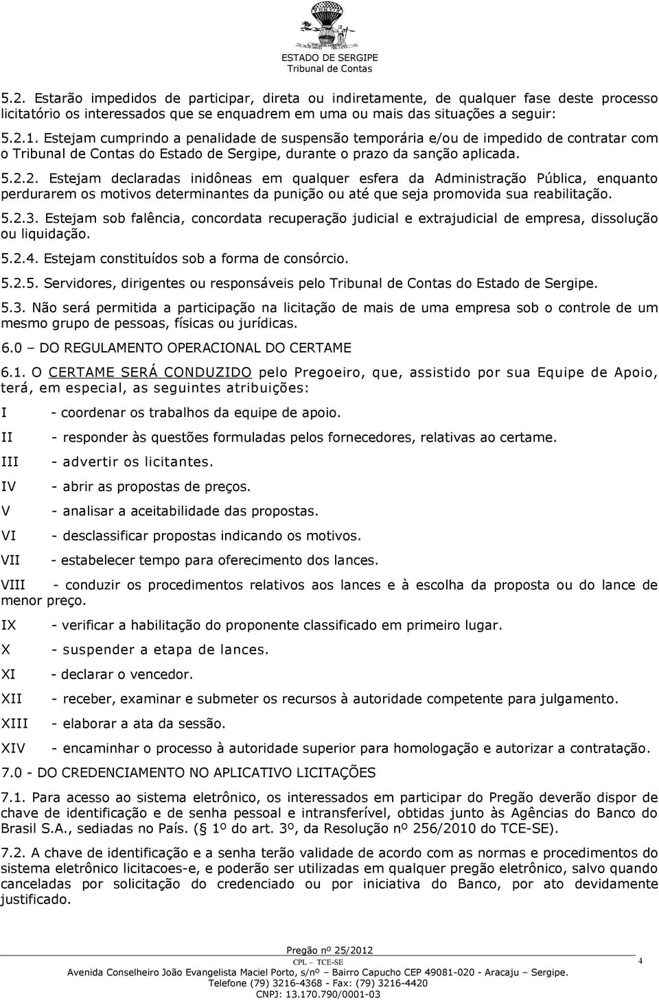 2. Estejam declaradas inidôneas em qualquer esfera da Administração Pública, enquanto perdurarem os motivos determinantes da punição ou até que seja promovida sua reabilitação. 5.2.3.