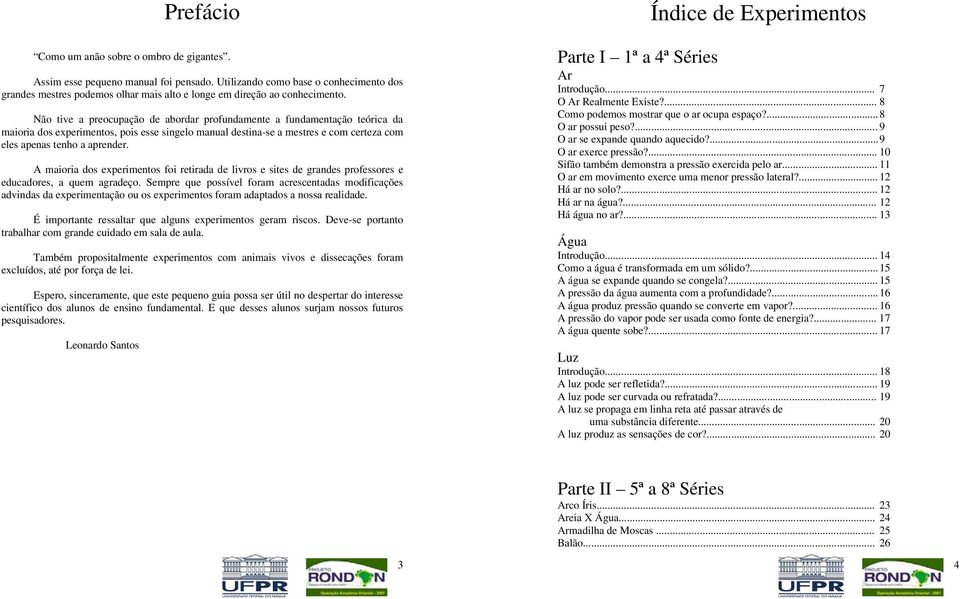 Não tive a preocupação de abordar profundamente a fundamentação teórica da maioria dos experimentos, pois esse singelo manual destina-se a mestres e com certeza com eles apenas tenho a aprender.