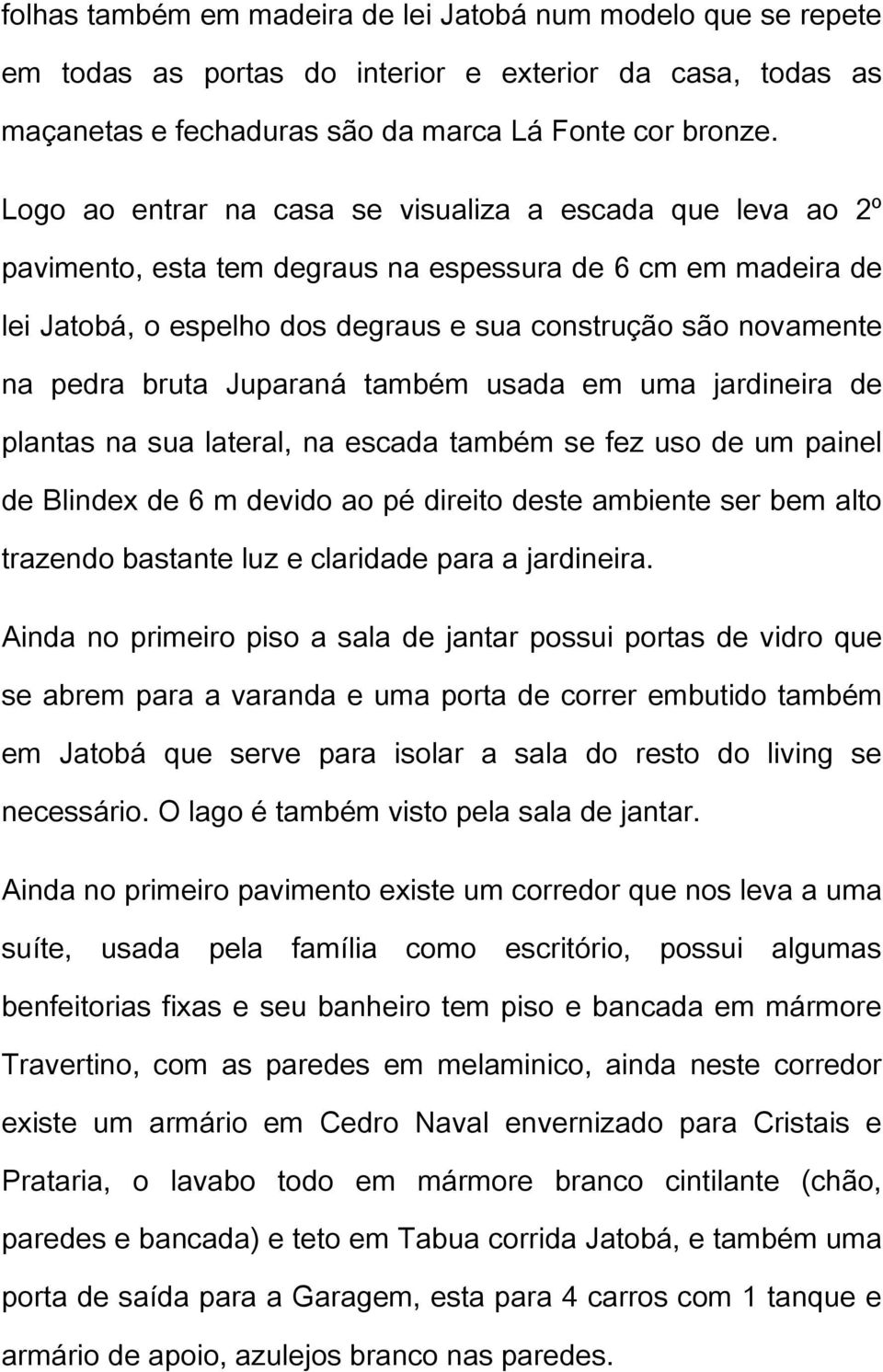 bruta Juparaná também usada em uma jardineira de plantas na sua lateral, na escada também se fez uso de um painel de Blindex de 6 m devido ao pé direito deste ambiente ser bem alto trazendo bastante