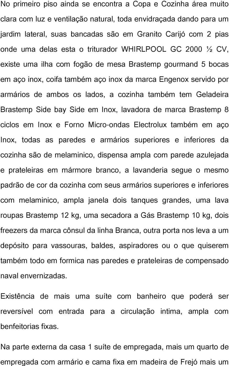 lados, a cozinha também tem Geladeira Brastemp Side bay Side em Inox, lavadora de marca Brastemp 8 ciclos em Inox e Forno Micro-ondas Electrolux também em aço Inox, todas as paredes e armários